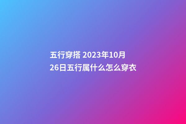 五行穿搭 2023年10月26日五行属什么怎么穿衣